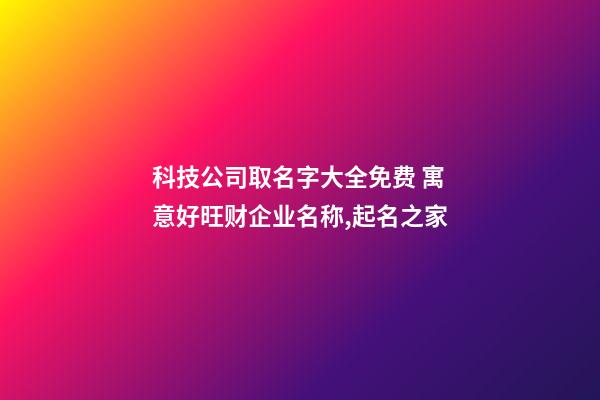 科技公司取名字大全免费 寓意好旺财企业名称,起名之家-第1张-公司起名-玄机派